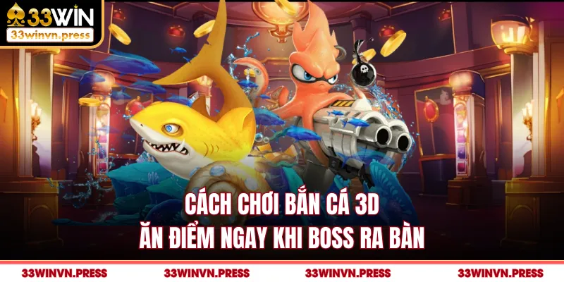 Cách chơi bắn cá 3D ăn điểm ngay khi boss ra bàn