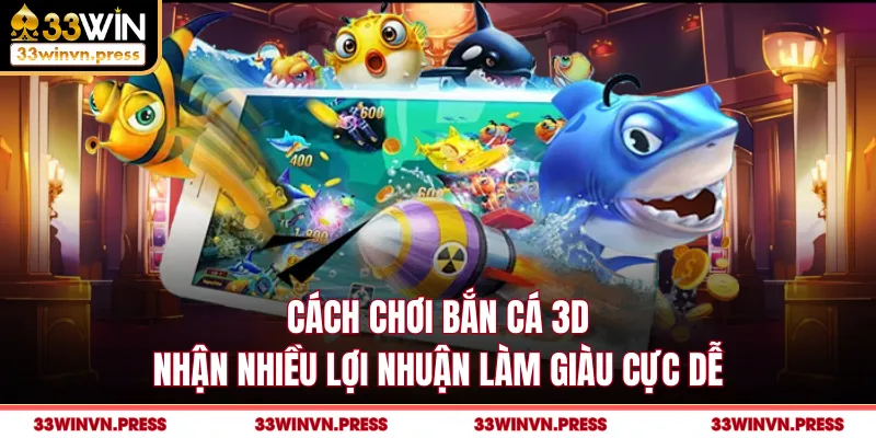 Cách Chơi Bắn Cá 3d Nhận Nhiều Lợi Nhuận Làm Giàu Cực Dễ