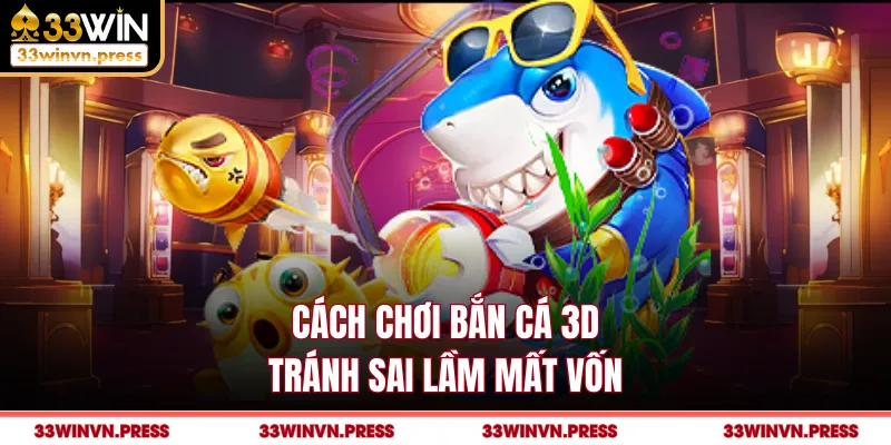 Cách chơi bắn cá 3D tránh sai lầm mất vốn