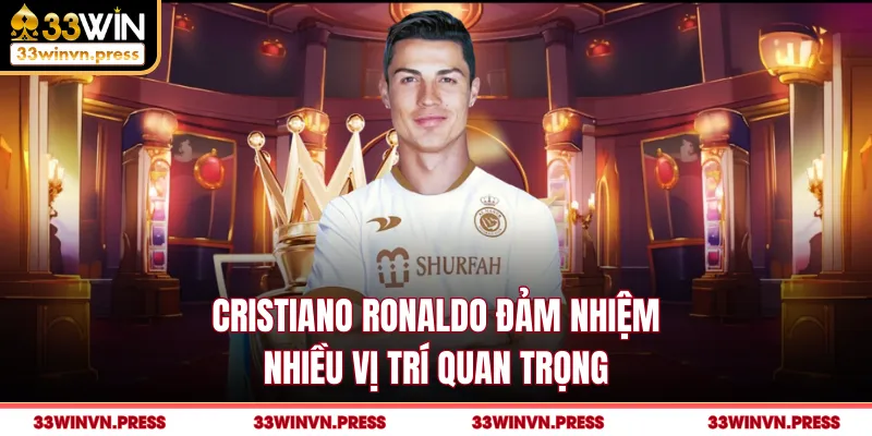 Cristiano Ronaldo đảm nhiệm nhiều vị trí quan trọng