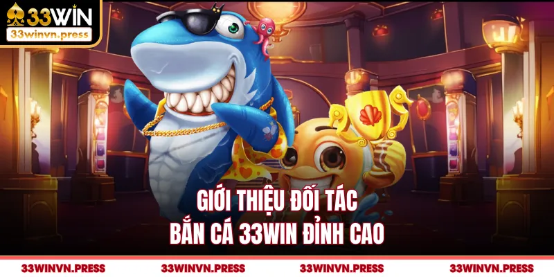 Giới thiệu đối tác bắn cá 33Win đỉnh cao