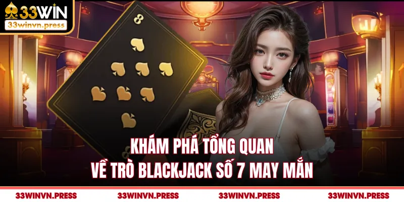 Khám phá tổng quan về trò blackjack số 7 may mắn