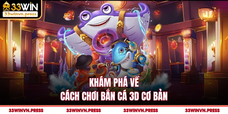 Khám phá về cách chơi bắn cá 3D cơ bản