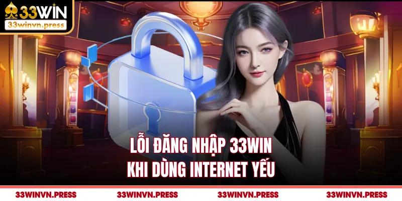 Lỗi đăng nhập 33Win khi dùng internet yếu