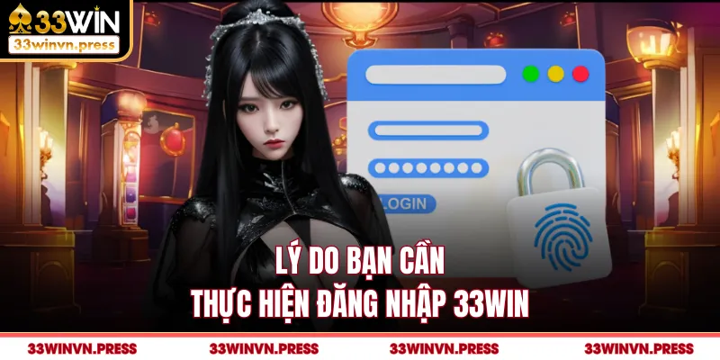 Lý do bạn cần thực hiện đăng nhập 33Win