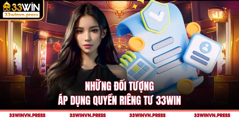 Những đối tượng áp dụng quyền riêng tư 33Win