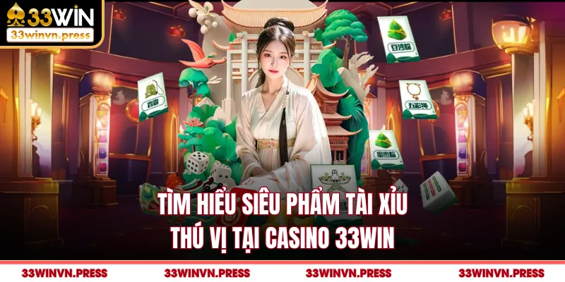 Tìm hiểu siêu phẩm tài xỉu thú vị tại casino 33Win