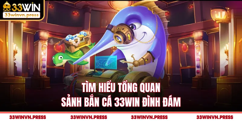Tìm hiểu tổng quan sảnh bắn cá 33Win đình đám