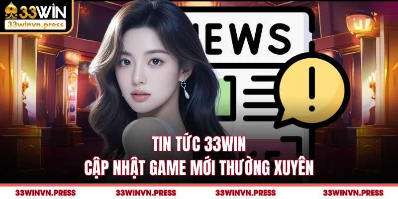 Tin tức 33Win cập nhật game mới thường xuyên
