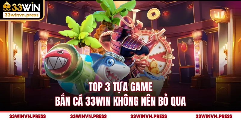 Top 3 tựa game bắn cá 33Win không nên bỏ qua