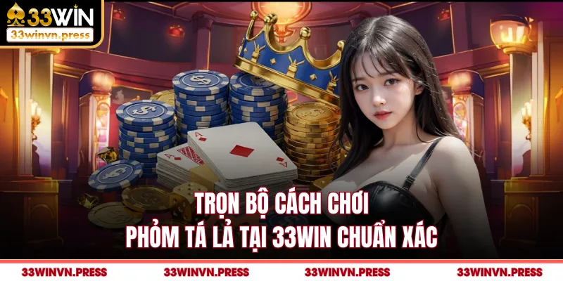 Trọn bộ cách chơi phỏm tá lả tại 33Win chuẩn xác