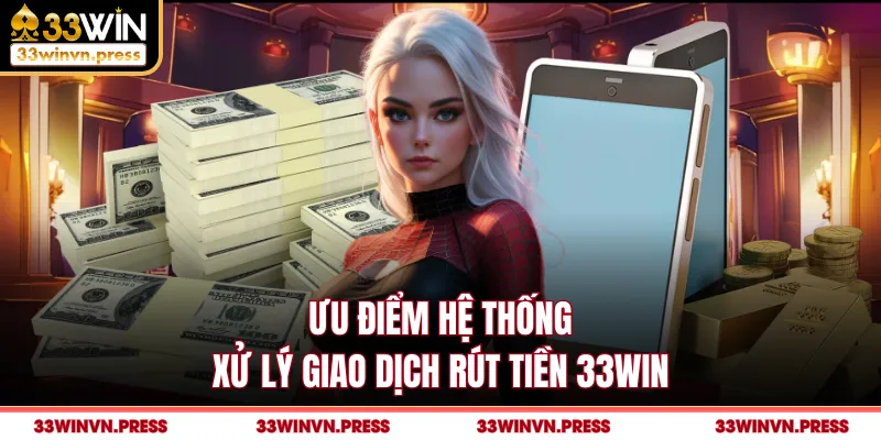Ưu điểm hệ thống xử lý giao dịch rút tiền 33Win